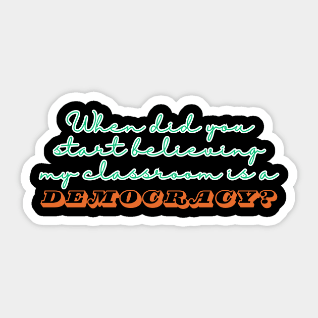 When Did You Start Believing My Classroom Is A Democracy? Sticker by The WYLD Tribe